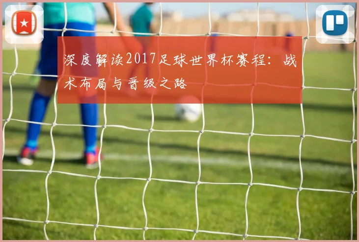 深度解读2017足球世界杯赛程：战术布局与晋级之路